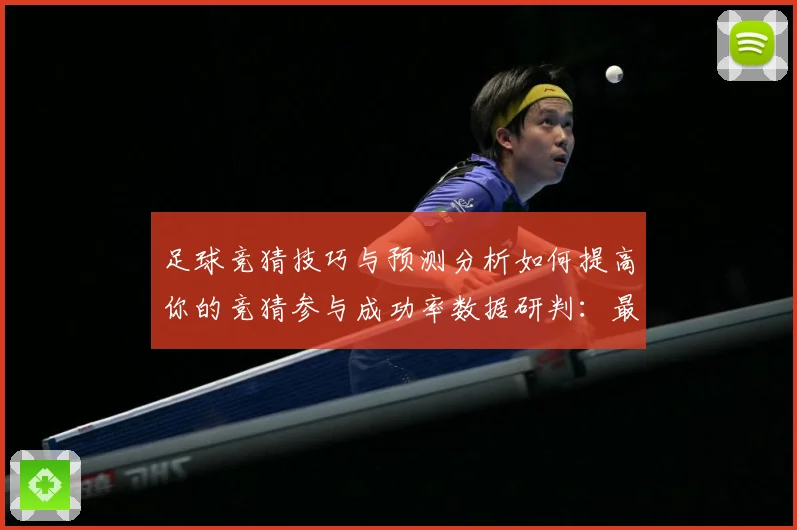 足球竞猜技巧与预测分析如何提高你的竞猜参与成功率数据研判：最新赛事动态与深度分析
