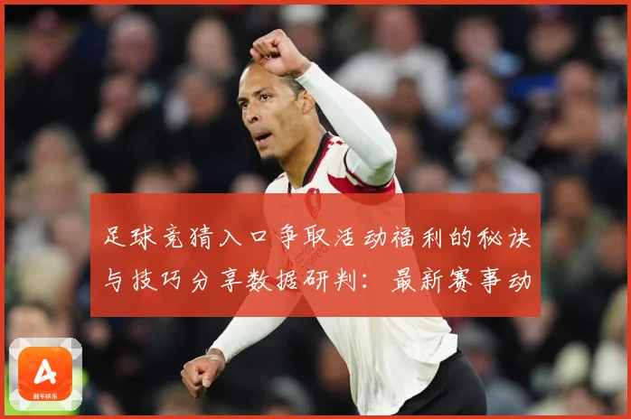 足球竞猜入口争取活动福利的秘诀与技巧分享数据研判：最新赛事动态与深度分析