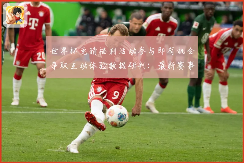 世界杯竞猜福利活动参与即有机会争取互动体验数据研判：最新赛事动态与深度分析
