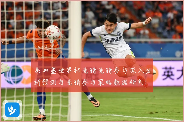 美加墨世界杯竞猜竞猜参与深入分析预测与竞猜参与策略数据研判：最新赛事动态与深度分析