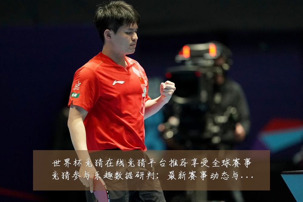 世界杯竞猜在线竞猜平台推荐享受全球赛事竞猜参与乐趣数据研判:最新赛事动态与深度分析