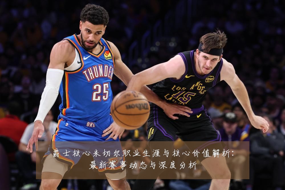 爵士核心米切尔职业生涯与核心价值解析：最新赛事动态与深度分析