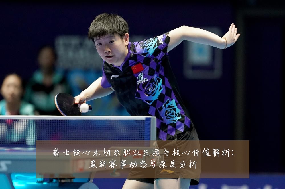 爵士核心米切尔职业生涯与核心价值解析：最新赛事动态与深度分析