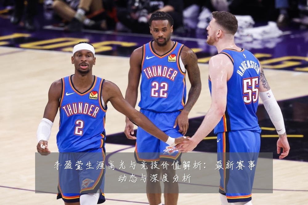 李盈莹生涯高光与竞技价值解析:最新赛事动态与深度分析
