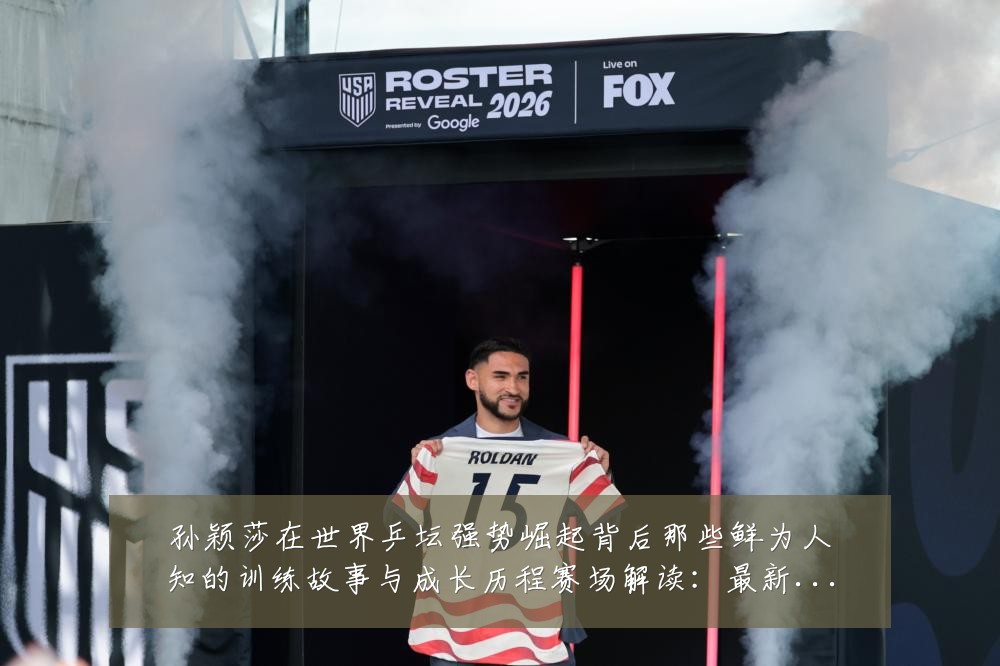 孙颖莎在世界乒坛强势崛起背后那些鲜为人知的训练故事与成长历程赛场解读：最新赛事动态与深度分析